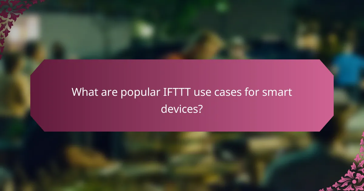 What are popular IFTTT use cases for smart devices?