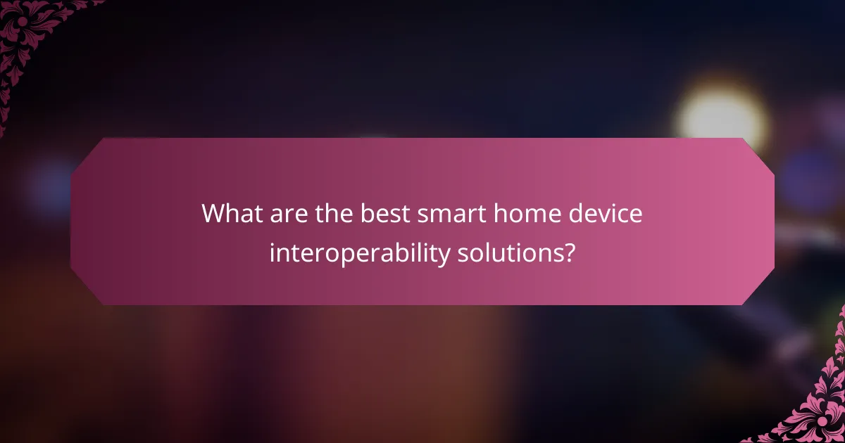 What are the best smart home device interoperability solutions?
