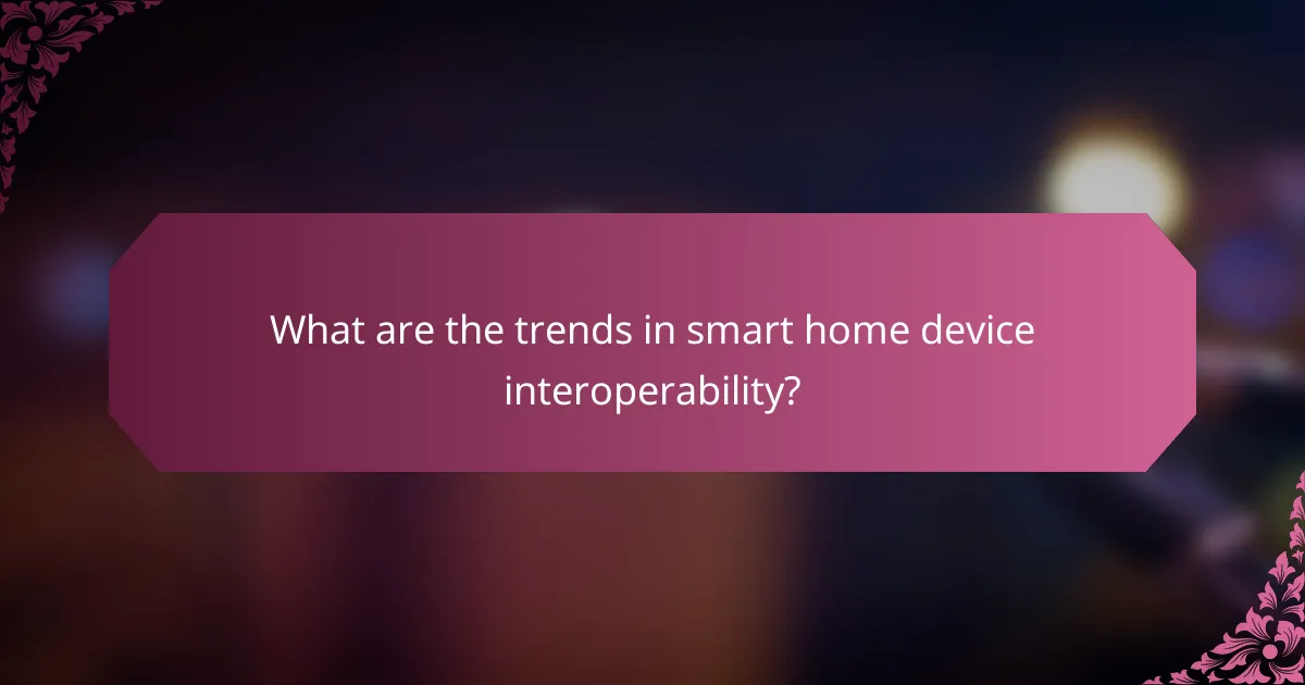 What are the trends in smart home device interoperability?