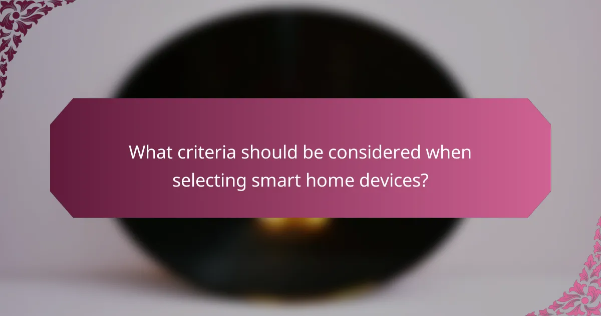 What criteria should be considered when selecting smart home devices?