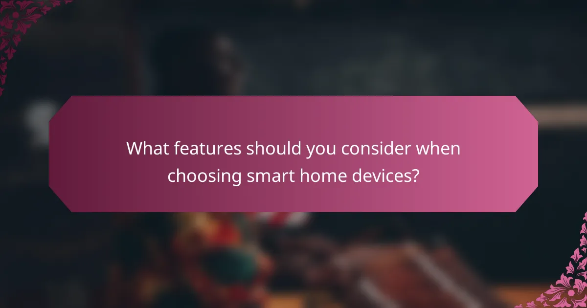 What features should you consider when choosing smart home devices?